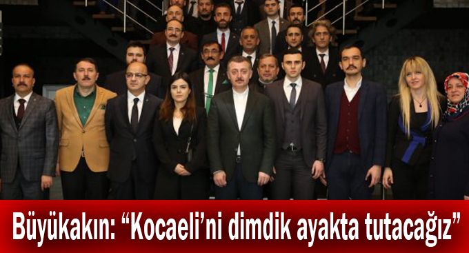 Büyükakın: “Kocaeli’ni dimdik ayakta tutacağız”