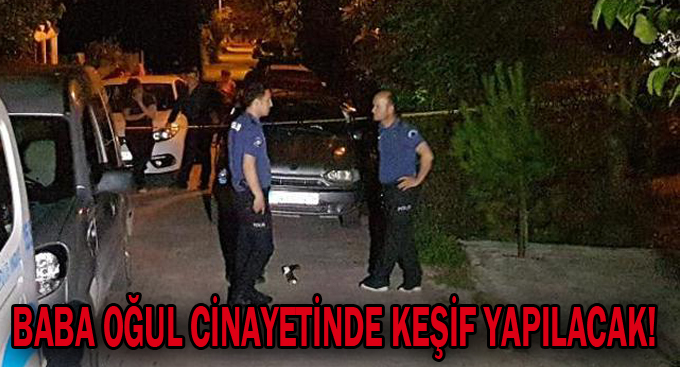 Baba oğul cinayetinde keşif yapılacak!