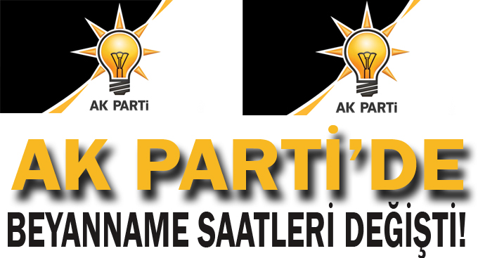 AK Parti’de beyanname saatleri değişti!