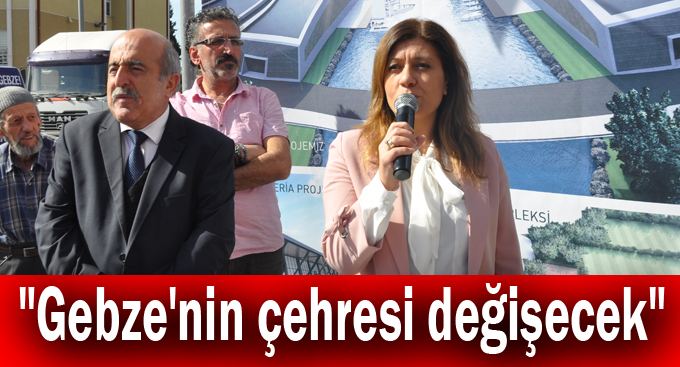 Çakır,"Gebze'nin çehresi değişecek"