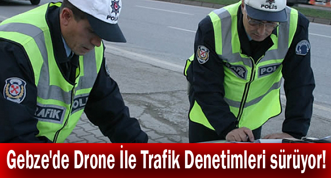 Gebze'de Drone İle Trafik Denetimleri sürüyor!