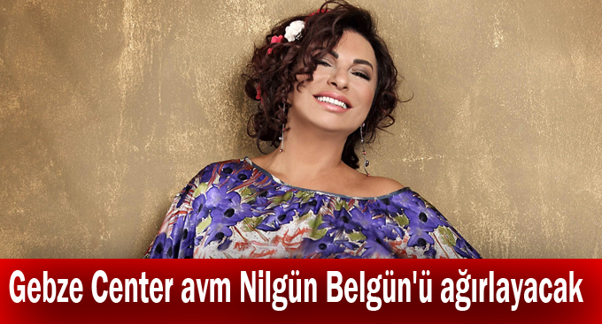 Gebze Center avm Nilgün Belgün'ü ağırlayacak