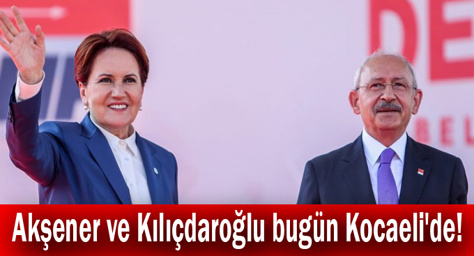 Akşener ve Kılıçdaroğlu bugün Kocaeli'de!