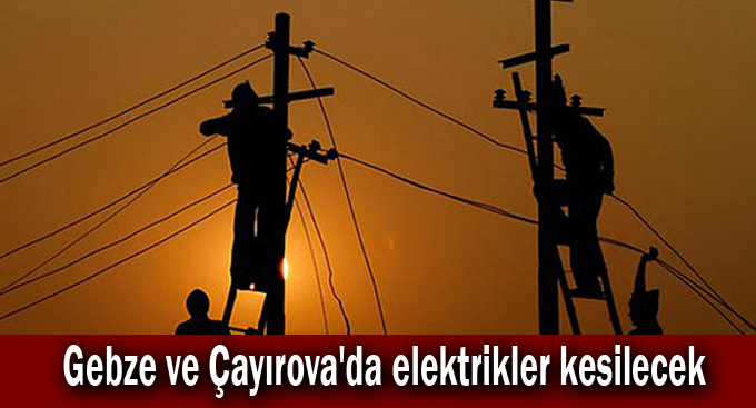 Gebze ve Çayırova'da elektrikler kesilecek