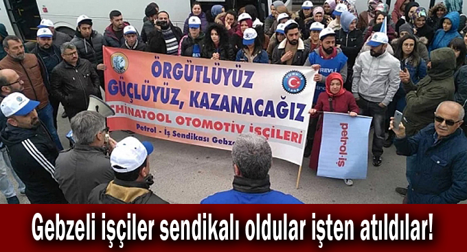 Gebzeli işçiler sendikalı oldular işten atıldılar!