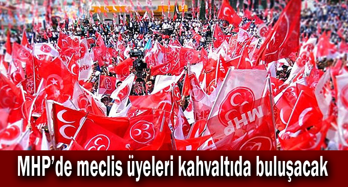 MHP’de meclis üyeleri kahvaltıda buluşacak