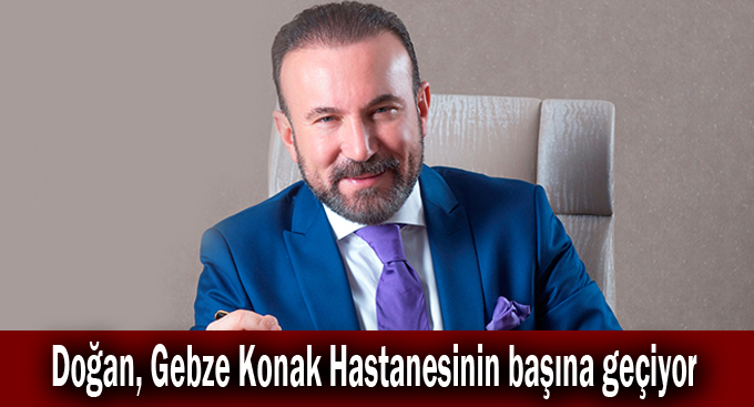 Doğan, Gebze Konak Hastanesinin başına geçiyor