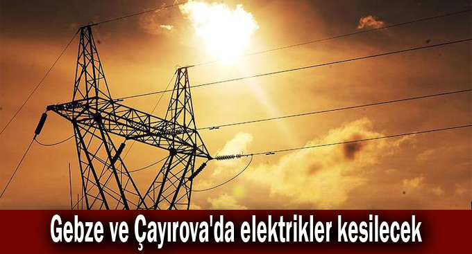 Gebze ve Çayırova'da elektrikler kesilecek