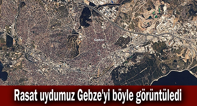 Rasat uydumuz Gebze'yi böyle görüntüledi