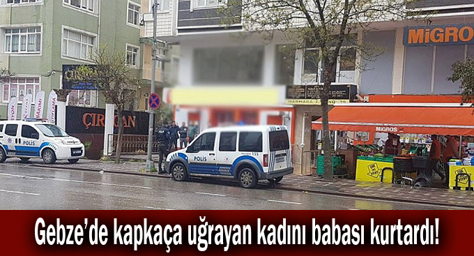 Gebze kapkaça uğrayan kadını babası kurtardı!
