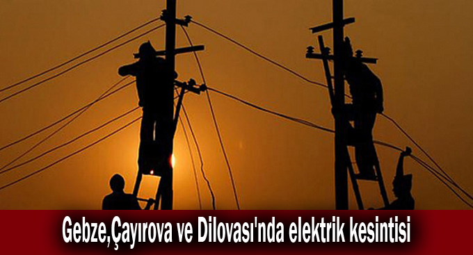 Gebze,Çayırova ve Dilovası'nda elektrik kesintisi