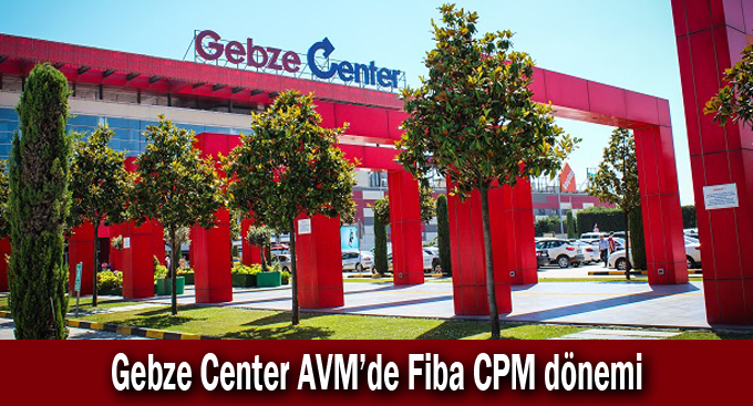 Gebze Center AVM’de Fiba CPM dönemi
