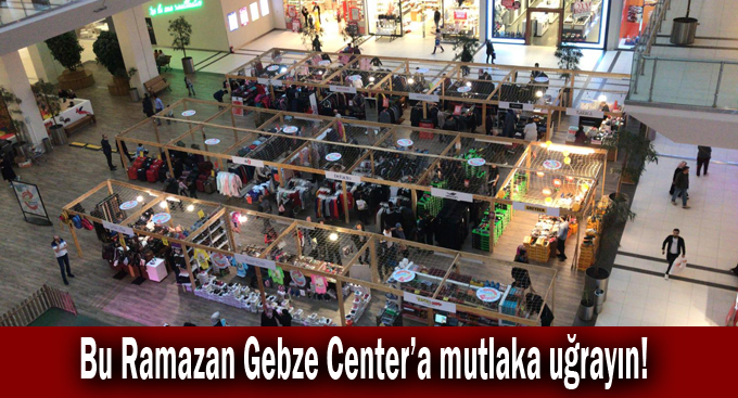 Bu Ramazan Gebze Center'a mutlaka uğrayın!