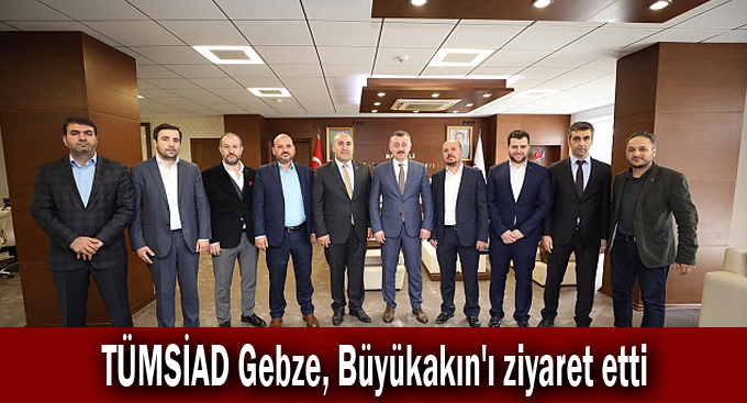 TÜMSİAD Gebze, Büyükakın'ı ziyaret etti