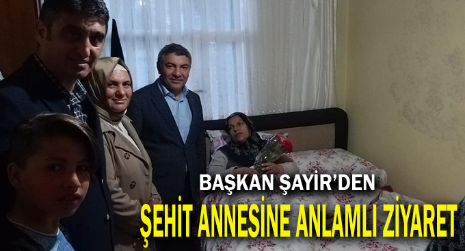 Başkan Şayir’den Şehit Annesine Anlamlı Ziyaret