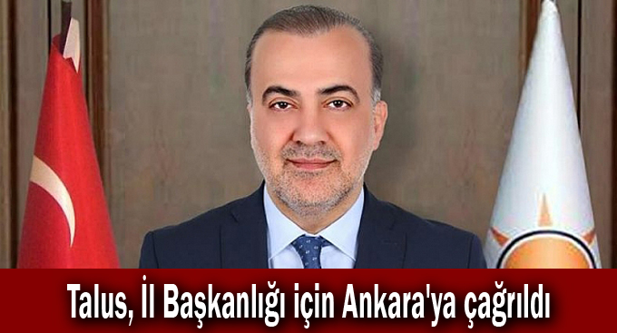 Talus, İl Başkanlığı için Ankara'ya çağrıldı