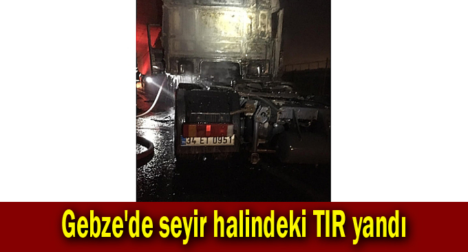 Gebze'de seyir halindeki TIR yandı