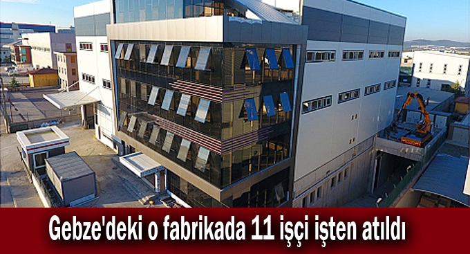 Gebze'deki o fabrikada 11 işçi işten atıldı