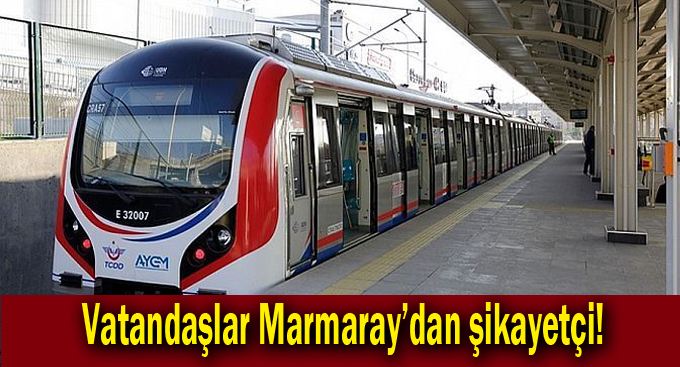 Vatandaşlar Marmaray'dan şikayetçi!