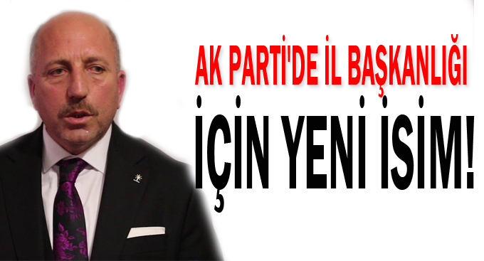 AK Parti'de il başkanlığı için yeni isim!