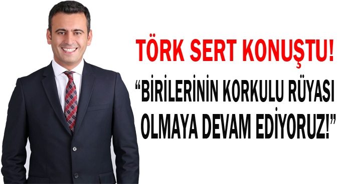 Törk,“Birilerinin korkulu rüyası olmaya devam ediyoruz!”