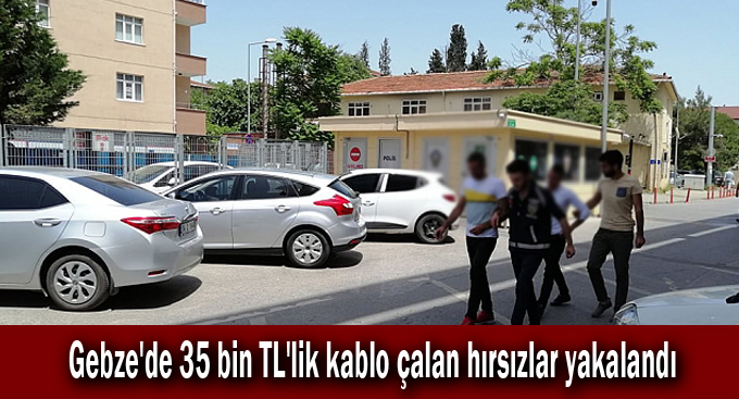 Gebze'de 35 bin TL'lik kablo çalan hırsızlar yakalandı