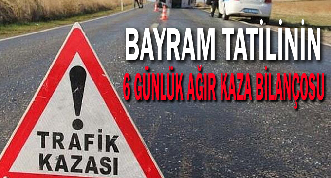 Bayram tatilinin 6 günlük ağır kaza bilançosu