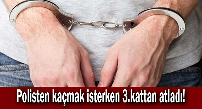 Polisten kaçmak isterken 3.kattan atladı