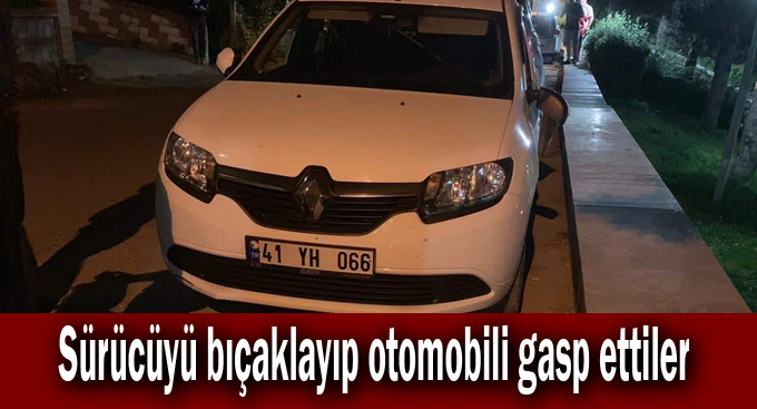 Sürücüyü bıçaklayıp otomobili gasp ettiler