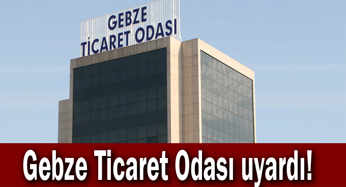 Gebze Ticaret Odası uyardı!