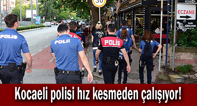 Kocaeli Polisi hız kesmeden çalışıyor!