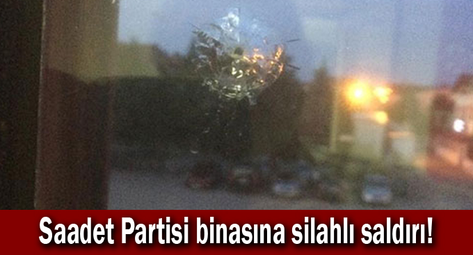 Saadet Partisi binasına silahlı saldırı!