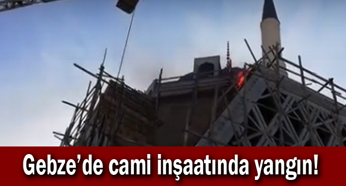 Gebze'de cami inşaatında yangın!