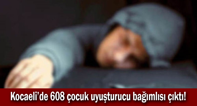 Kocaeli’de 608 çocuk uyuşturucu bağımlısı çıktı!