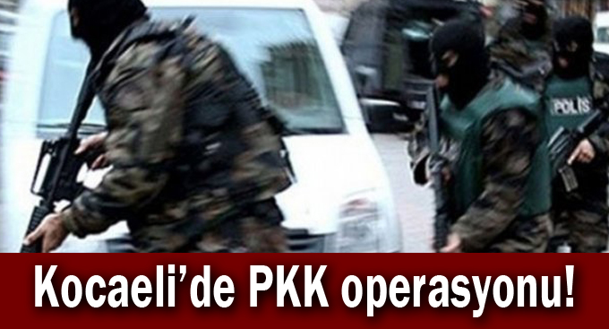 Kocaeli'de PKK operasyonu!