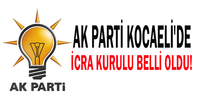 AK Parti Kocaeli'de icra kurulu belli oldu!