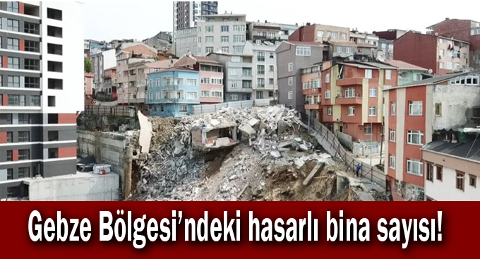 Gebze Bölgesi’ndeki hasarlı bina sayısı!