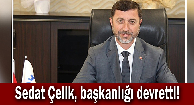 Sedat Çelik, başkanlığı devretti!