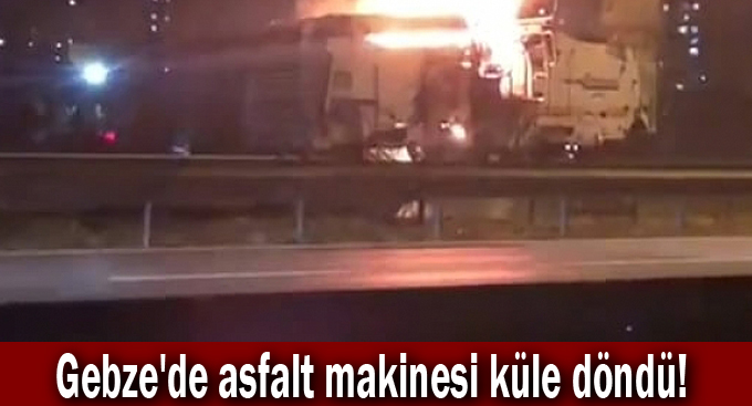 Gebze'de asfalt makinesi küle döndü!