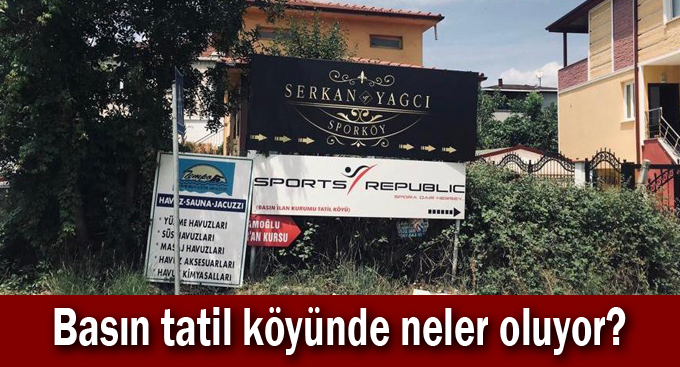Basın tatil köyünde neler oluyor?