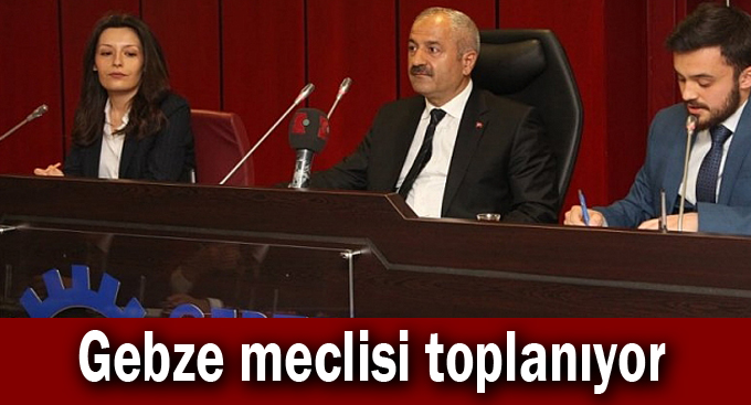 Gebze meclisi toplanıyor