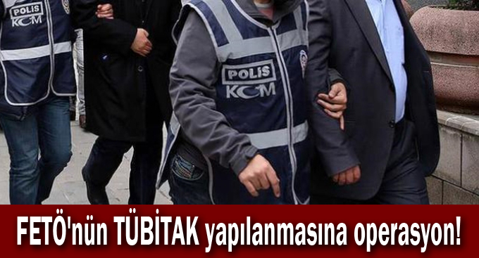 FETÖ'nün TÜBİTAK yapılanmasına operasyon!