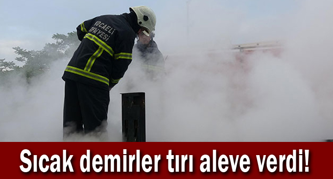 Sıcak demirler tırı aleve verdi!