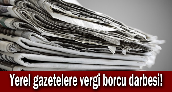 Yerel gazetelere vergi borcu darbesi!