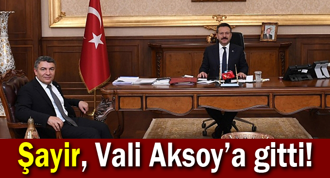 Şayir, Vali Aksoy’a gitti!