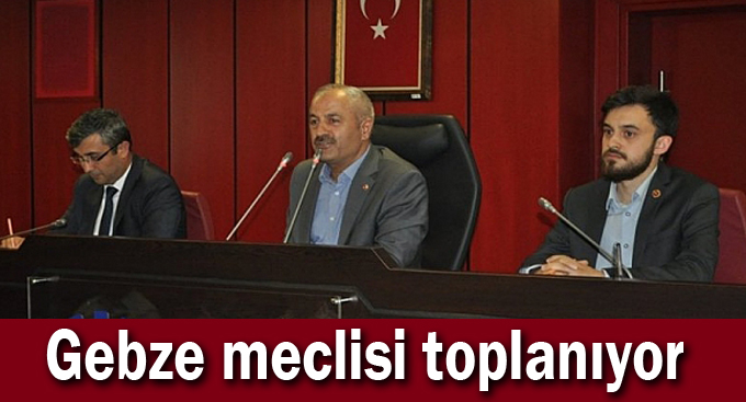Gebze meclisi toplanıyor