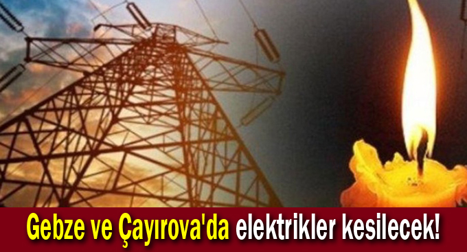 Gebze ve Çayırova'da elektrikler kesilecek!