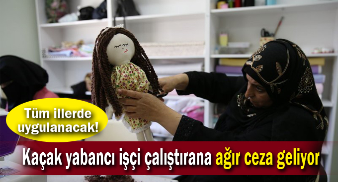 Kaçak yabancı işçi çalıştırana ağır ceza geliyor