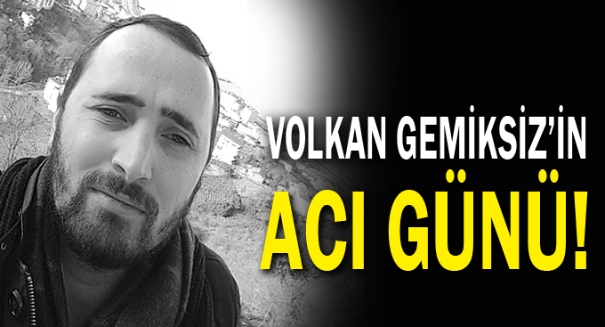 Volkan Gemiksiz’in acı günü!