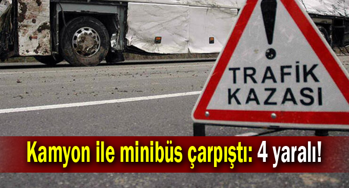 Kamyon ile minibüs çarpıştı: 4 yaralı